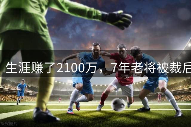 生涯赚了2100万，7年老将被裁后或成热火第15人
